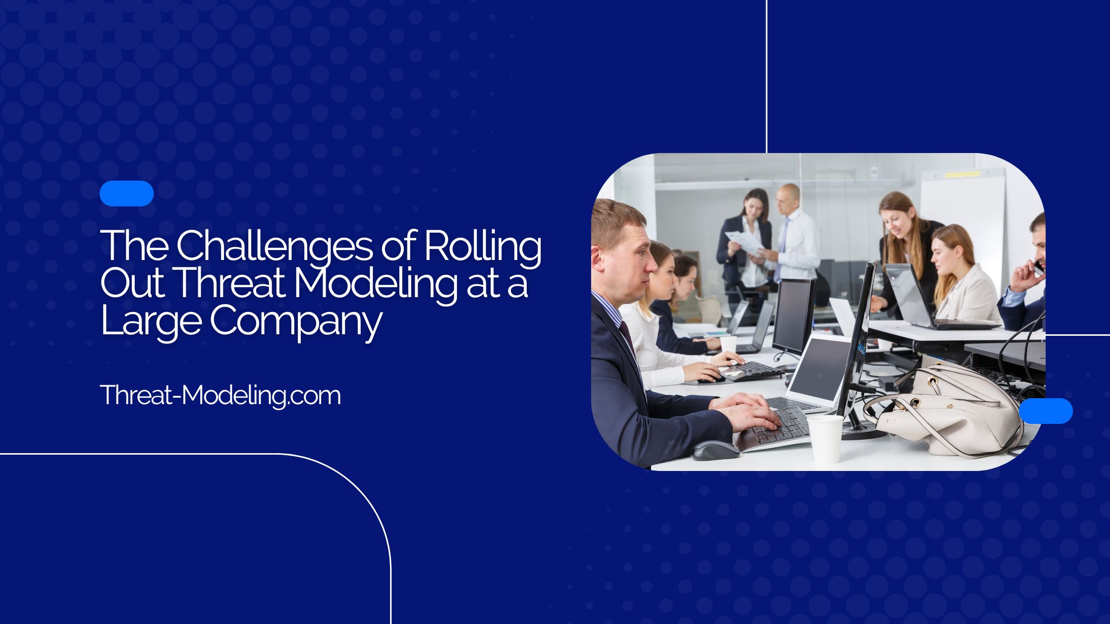 The Challenges Of Rolling Out Threat Modeling At A Large Company 